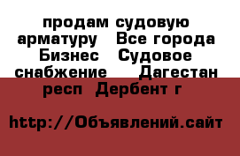 продам судовую арматуру - Все города Бизнес » Судовое снабжение   . Дагестан респ.,Дербент г.